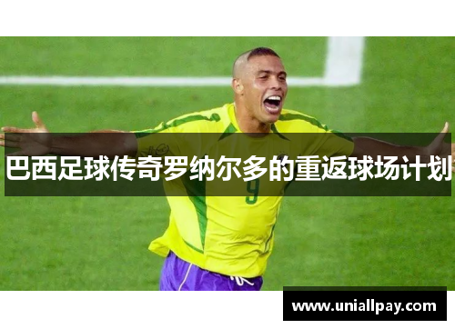 巴西足球传奇罗纳尔多的重返球场计划