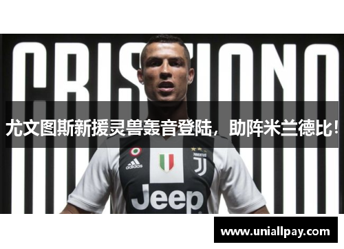 尤文图斯新援灵兽轰音登陆，助阵米兰德比！