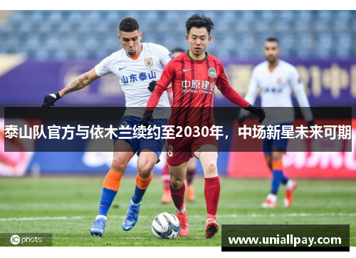 泰山队官方与依木兰续约至2030年，中场新星未来可期